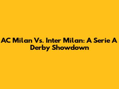 AC Milan Vs. Inter Milan: A Serie A Derby Showdown