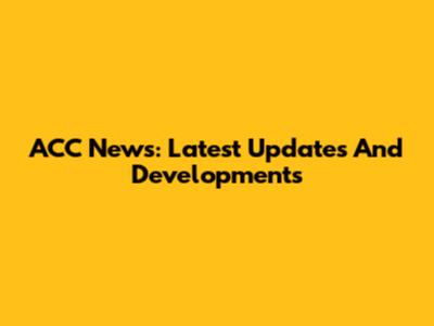 ACC News: Latest Updates And Developments