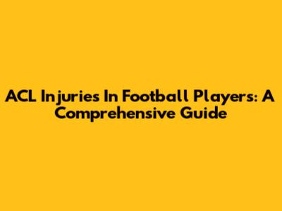 ACL Injuries In Football Players: A Comprehensive Guide