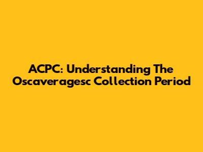 ACPC: Understanding The Oscaveragesc Collection Period