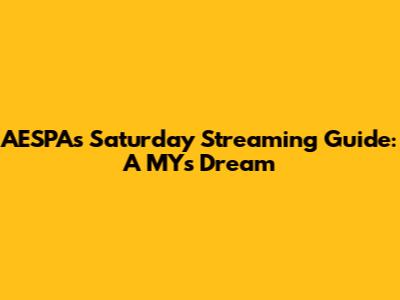 AESPA's Saturday Streaming Guide: A MY's Dream
