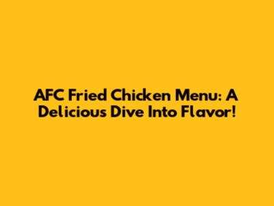 AFC Fried Chicken Menu: A Delicious Dive Into Flavor!