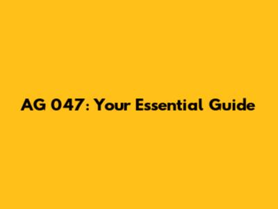 AG 047: Your Essential Guide