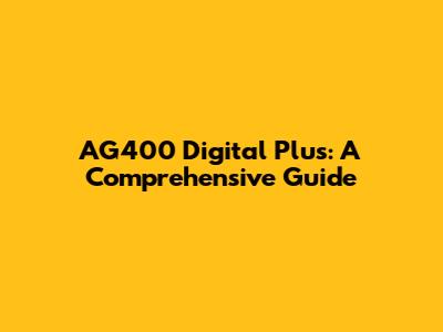 AG400 Digital Plus: A Comprehensive Guide