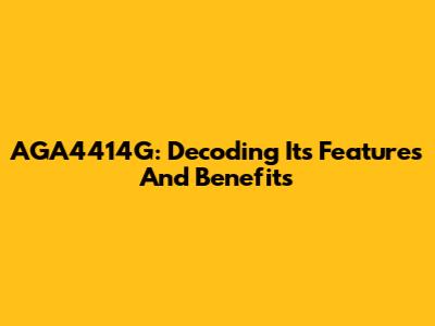 AGA4414G: Decoding Its Features And Benefits