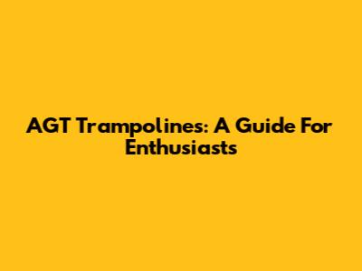 AGT Trampolines: A Guide For Enthusiasts