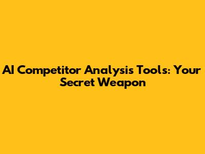 AI Competitor Analysis Tools: Your Secret Weapon