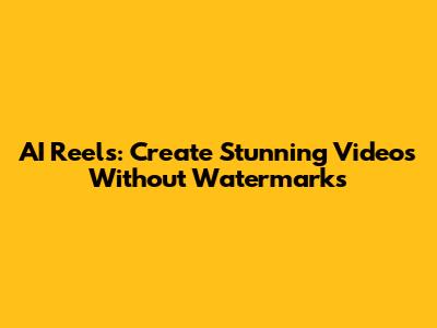 AI Reels: Create Stunning Videos Without Watermarks