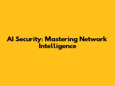 AI Security: Mastering Network Intelligence
