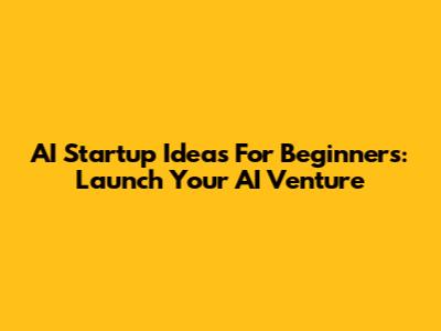 AI Startup Ideas For Beginners: Launch Your AI Venture