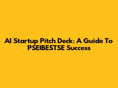 AI Startup Pitch Deck: A Guide To PSEIBESTSE Success