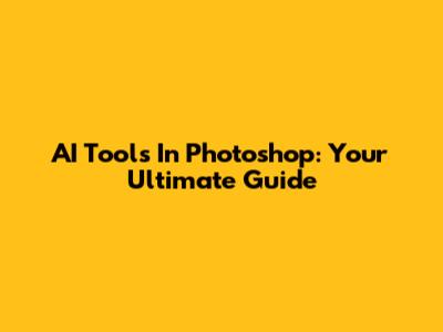 AI Tools In Photoshop: Your Ultimate Guide