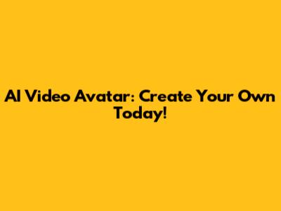 AI Video Avatar: Create Your Own Today!