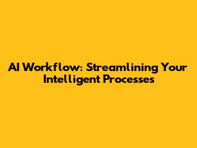 AI Workflow: Streamlining Your Intelligent Processes