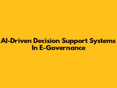 AI-Driven Decision Support Systems In E-Governance
