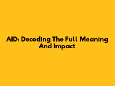 AID: Decoding The Full Meaning And Impact