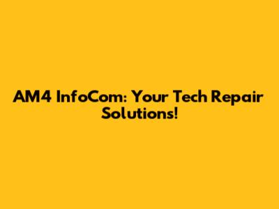 AM4 InfoCom: Your Tech Repair Solutions!