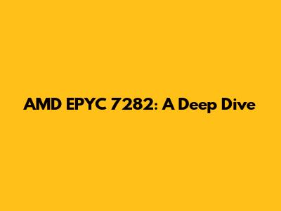 AMD EPYC 7282: A Deep Dive
