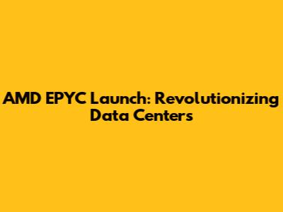 AMD EPYC Launch: Revolutionizing Data Centers