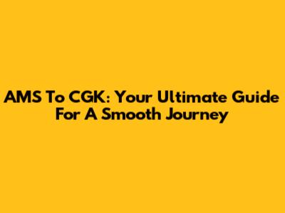 AMS To CGK: Your Ultimate Guide For A Smooth Journey