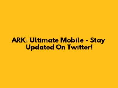 ARK: Ultimate Mobile - Stay Updated On Twitter!