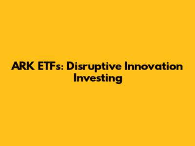 ARK ETFs: Disruptive Innovation Investing