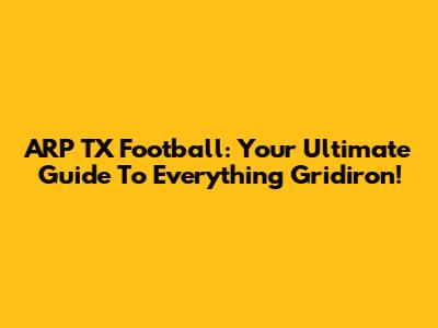 ARP TX Football: Your Ultimate Guide To Everything Gridiron!