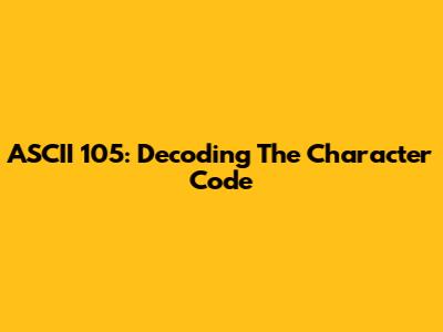 ASCII 105: Decoding The Character Code