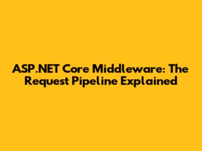 ASP.NET Core Middleware: The Request Pipeline Explained
