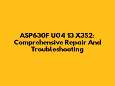 ASP630F U04 13 X352: Comprehensive Repair And Troubleshooting