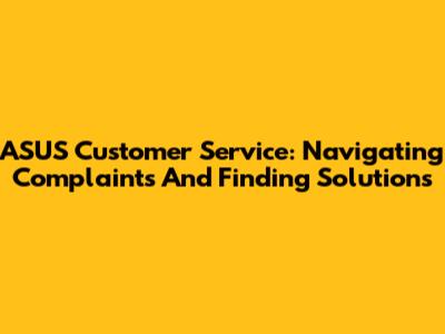ASUS Customer Service: Navigating Complaints And Finding Solutions