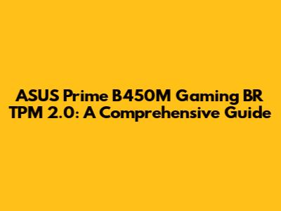 ASUS Prime B450M Gaming BR TPM 2.0: A Comprehensive Guide