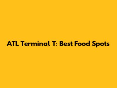 ATL Terminal T: Best Food Spots