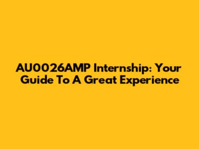 AU0026AMP Internship: Your Guide To A Great Experience