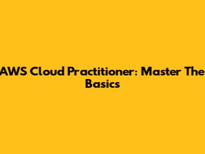 AWS Cloud Practitioner: Master The Basics