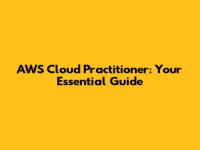 AWS Cloud Practitioner: Your Essential Guide