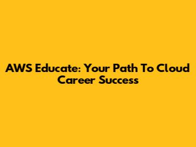 AWS Educate: Your Path To Cloud Career Success