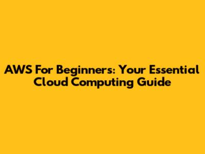 AWS For Beginners: Your Essential Cloud Computing Guide