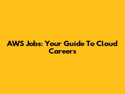 AWS Jobs: Your Guide To Cloud Careers