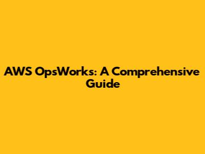 AWS OpsWorks: A Comprehensive Guide
