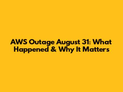 AWS Outage August 31: What Happened & Why It Matters