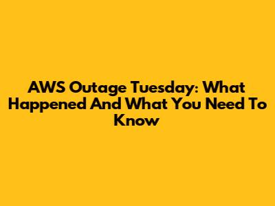 AWS Outage Tuesday: What Happened And What You Need To Know
