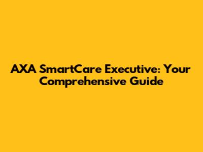 AXA SmartCare Executive: Your Comprehensive Guide