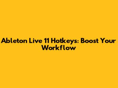 Ableton Live 11 Hotkeys: Boost Your Workflow
