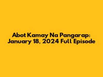 Abot Kamay Na Pangarap: January 18, 2024 Full Episode