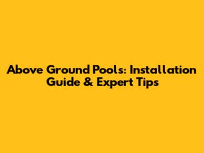 Above Ground Pools: Installation Guide & Expert Tips