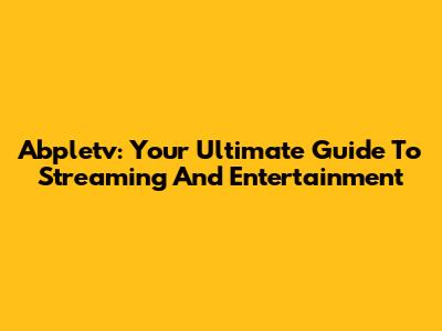 Abpletv: Your Ultimate Guide To Streaming And Entertainment