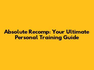 Absolute Recomp: Your Ultimate Personal Training Guide
