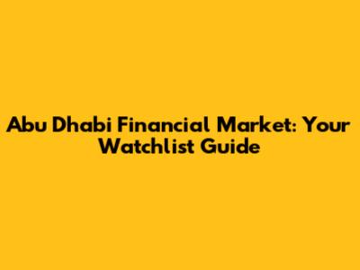 Abu Dhabi Financial Market: Your Watchlist Guide