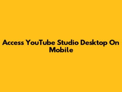 Access YouTube Studio Desktop On Mobile